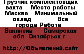 Грузчик-комплектовщик (вахта) › Место работы ­ Масква › Минимальный оклад ­ 45 000 - Все города Работа » Вакансии   . Самарская обл.,Октябрьск г.